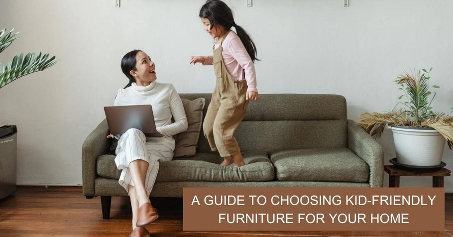 A GUIDE TO CHOOSING KID-FRIENDLY FURNITURE FOR YOUR HOME