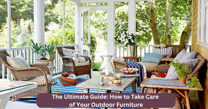 The Ultimate Guide: How to Take Care of Your Outdoor Furniture