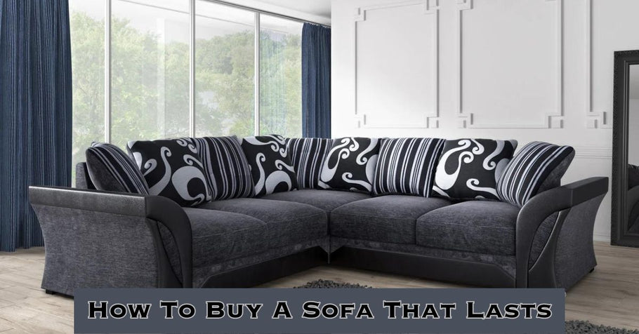 How To Buy A Sofa That Lasts - Complete Guide