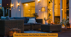 How to Choose the Perfect Outdoor Furniture: A Comprehensive Guide