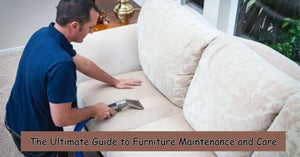 The Complete Guide to Furniture Maintenance and Care